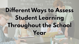 Different Ways to Assess Student Learning Throughout the School Year